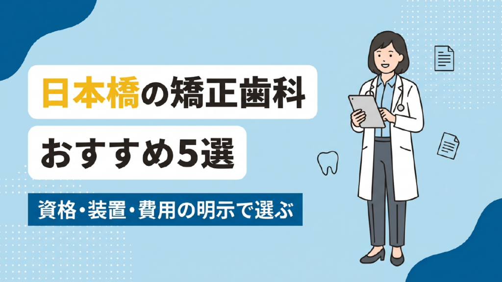日本橋の矯正歯科おすすめ5選｜資格・装置・費用の明示で選ぶ