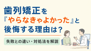 歯列矯正をやらなきゃよかったと後悔する理由と失敗との違い・対処法を解説する記事のアイキャッチ