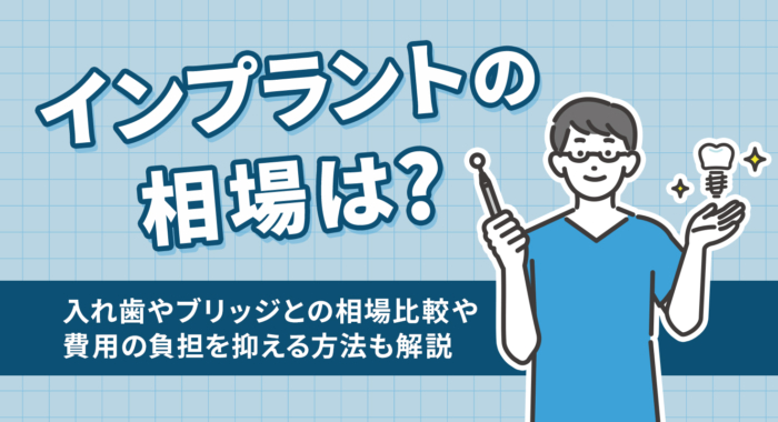インプラントの相場は？入れ歯やブリッジとの相場比較や費用の負担を抑える方法も解説