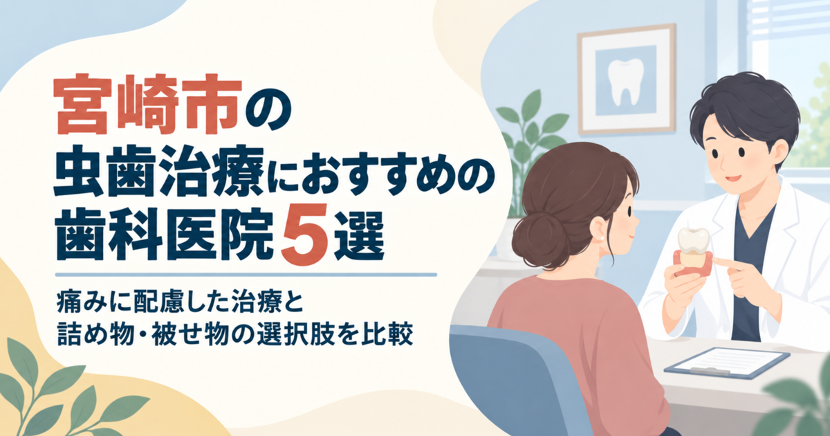 宮崎市の虫歯治療におすすめの歯科医院5選｜痛みに配慮した治療と詰め物・被せ物の選択肢を比較