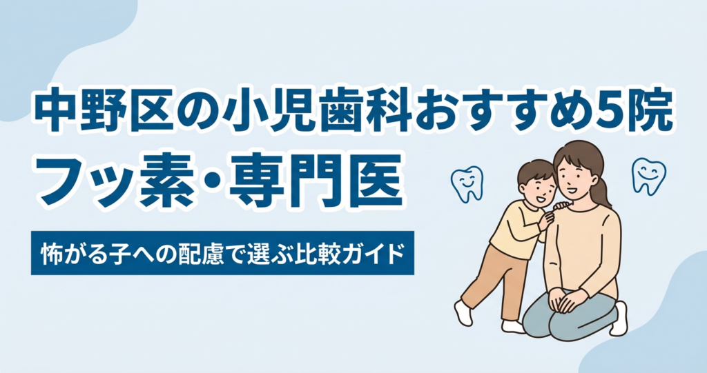 中野区の小児歯科おすすめ5院｜フッ素・専門医・怖がる子への配慮で選ぶ比較ガイド