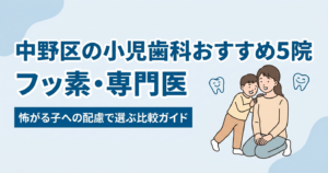 中野区の小児歯科おすすめ5院｜フッ素・専門医・怖がる子への配慮で選ぶ比較ガイド