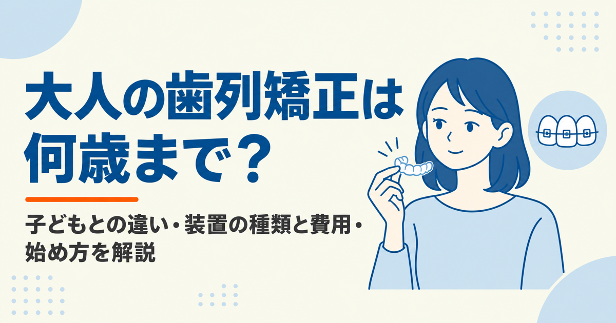 大人の歯列矯正は何歳まで？子どもとの違い・装置の種類と費用・始め方を解説