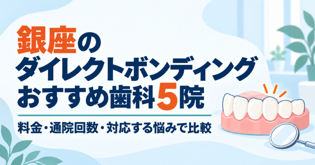 銀座のダイレクトボンディングおすすめ歯科5院　料金・通院回数・対応する悩みで比較