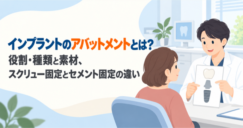 インプラントのアバットメントとは？役割・種類と素材、スクリュー固定とセメント固定の違い