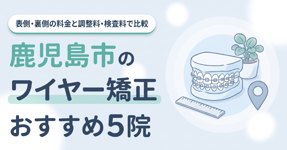 鹿児島市のワイヤー矯正おすすめ5院 表側・裏側の料金と調整料・検査料で比較