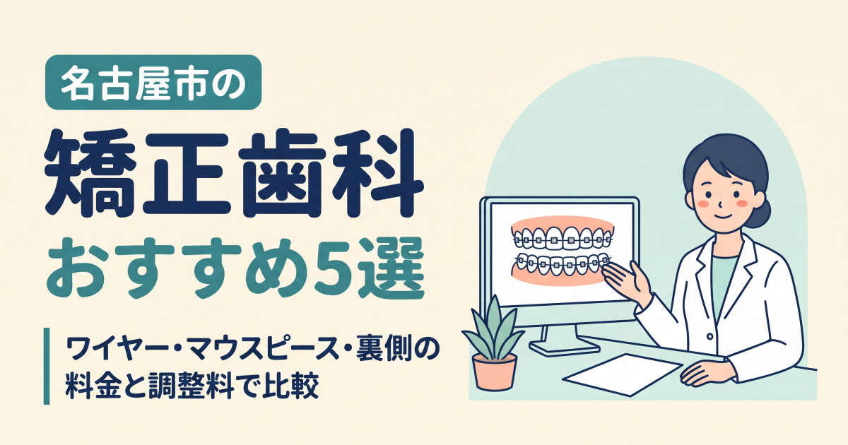 名古屋市の矯正歯科おすすめ5選｜ワイヤー・マウスピース・裏側の料金と調整料で比較