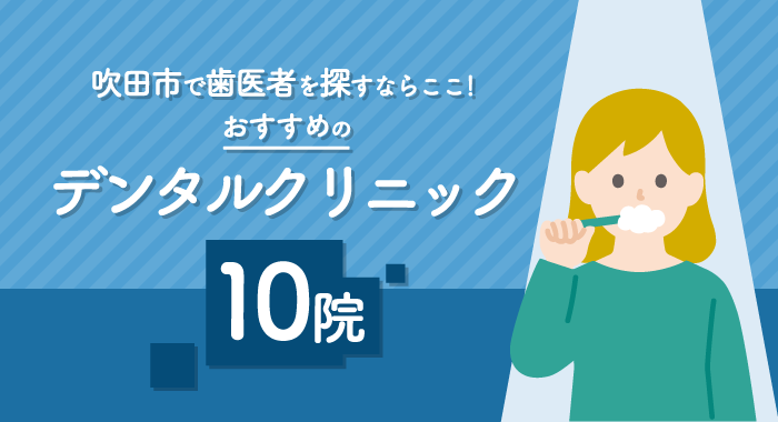 【2026年】吹田市で歯医者を探すならここ!おすすめのデンタルクリニック10選