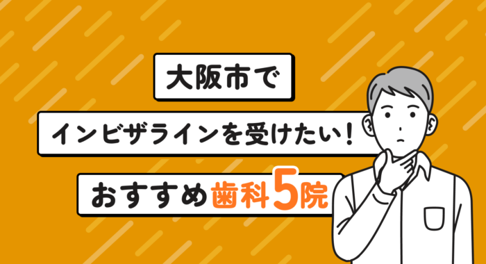 【2026年】大阪市でインビザラインを受けたい！おすすめ歯科5院
