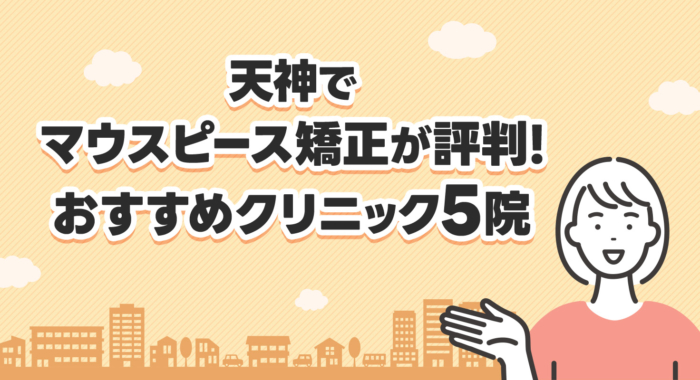 【2026年】天神でマウスピース矯正が評判！おすすめクリニック5院