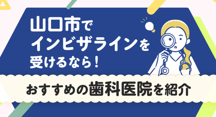 【2026年】山口市でインビザラインを受けるなら！おすすめの歯科医院を紹介