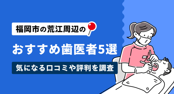 【2026年】福岡市の荒江周辺のおすすめ歯医者5選気になる口コミや評判を調査