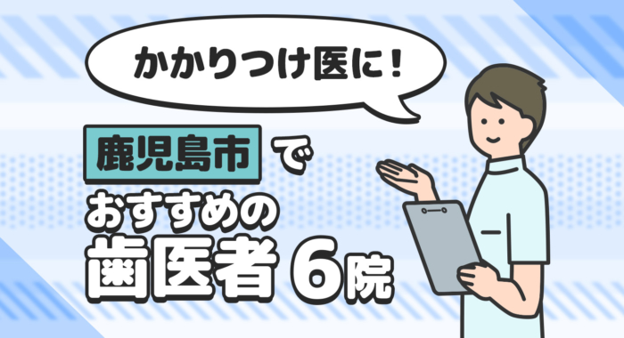 【2026年】かかりつけ医に！鹿児島市でおすすめの歯医者6院