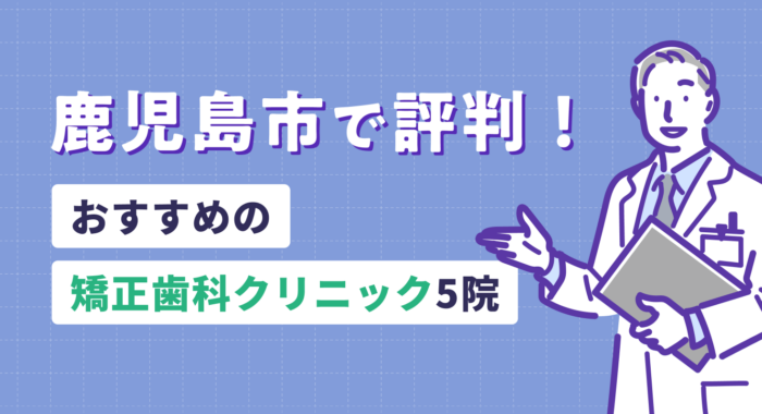 【2026年】鹿児島市で評判！おすすめの矯正歯科クリニック5院
