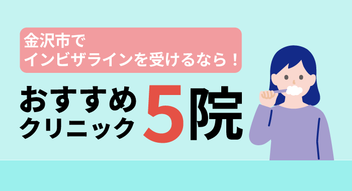 【2026年】金沢市でインビザラインを受けるなら！おすすめクリニック5院