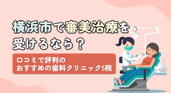 【2026年】横浜市で審美治療を受けるなら？口コミで評判のおすすめの歯科クリニック5院