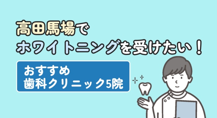 【2026年】高田馬場でホワイトニングを受けたい！おすすめ歯科クリニック5院