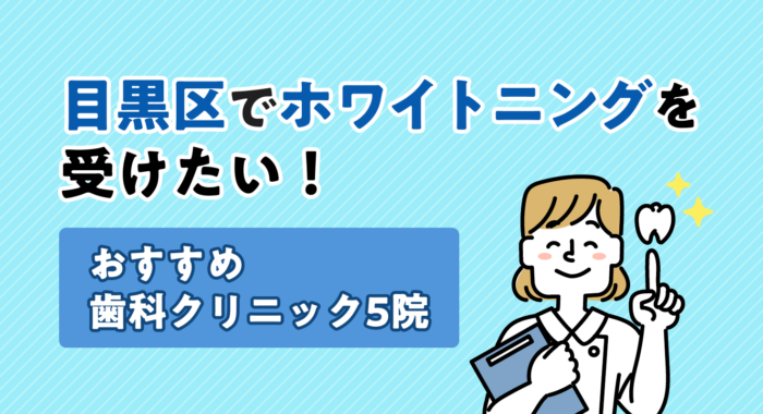 【2026年】目黒区でホワイトニングを受けたい！おすすめ歯科クリニック5院