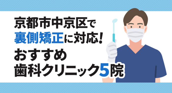 【2026年】京都市中京区で裏側矯正に対応！おすすめ歯科クリニック5院