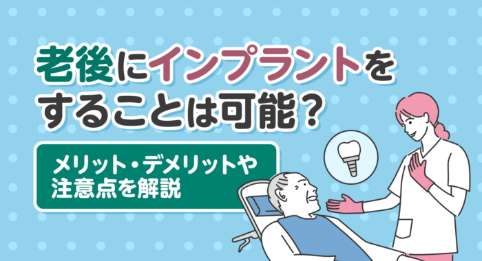 老後にインプラントをすることは可能？メリット・デメリットや注意点を解説