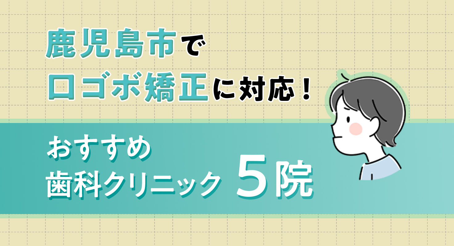 【2026年】鹿児島市で口ゴボ矯正に対応！おすすめ歯科クリニック5院