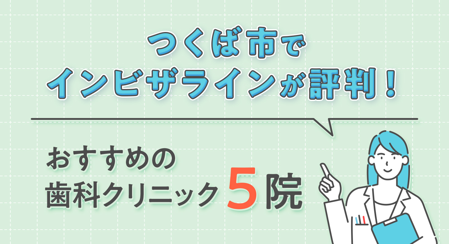 【2026年】つくば市でインビザラインが評判!おすすめの歯科クリニック5院