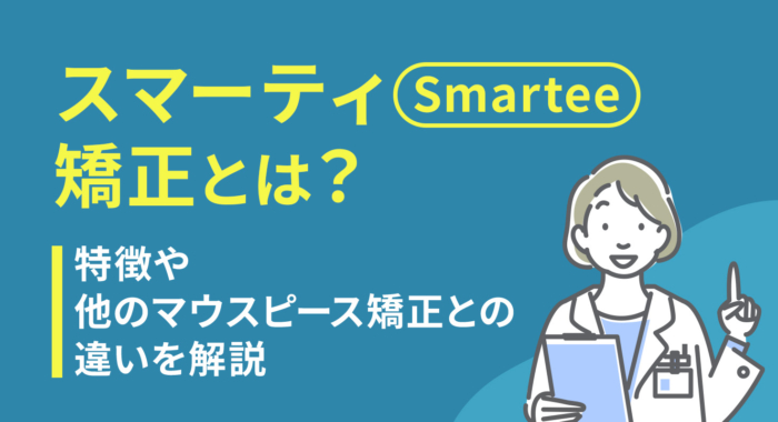 スマーティ（Smartee）矯正とは？特徴や他のマウスピース矯正との違いを解説