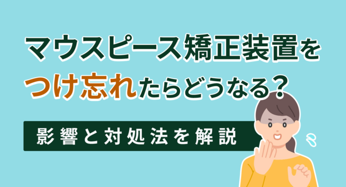 マウスピース矯正装置をつけ忘れたらどうなる？影響と対処法を解説