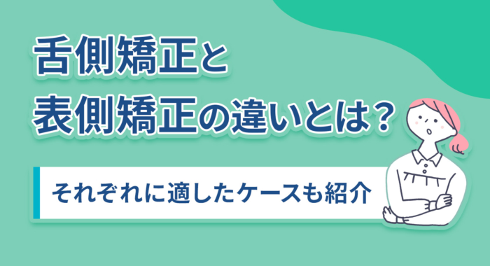 舌側矯正と表側矯正の違いとは？それぞれに適したケースも紹介