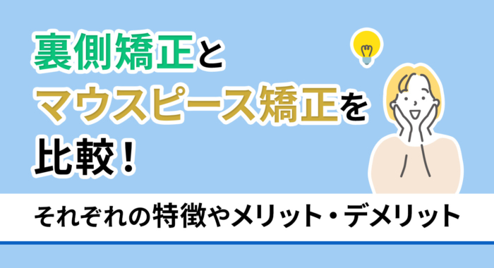 裏側矯正とマウスピース矯正を比較！それぞれの特徴やメリット・デメリット