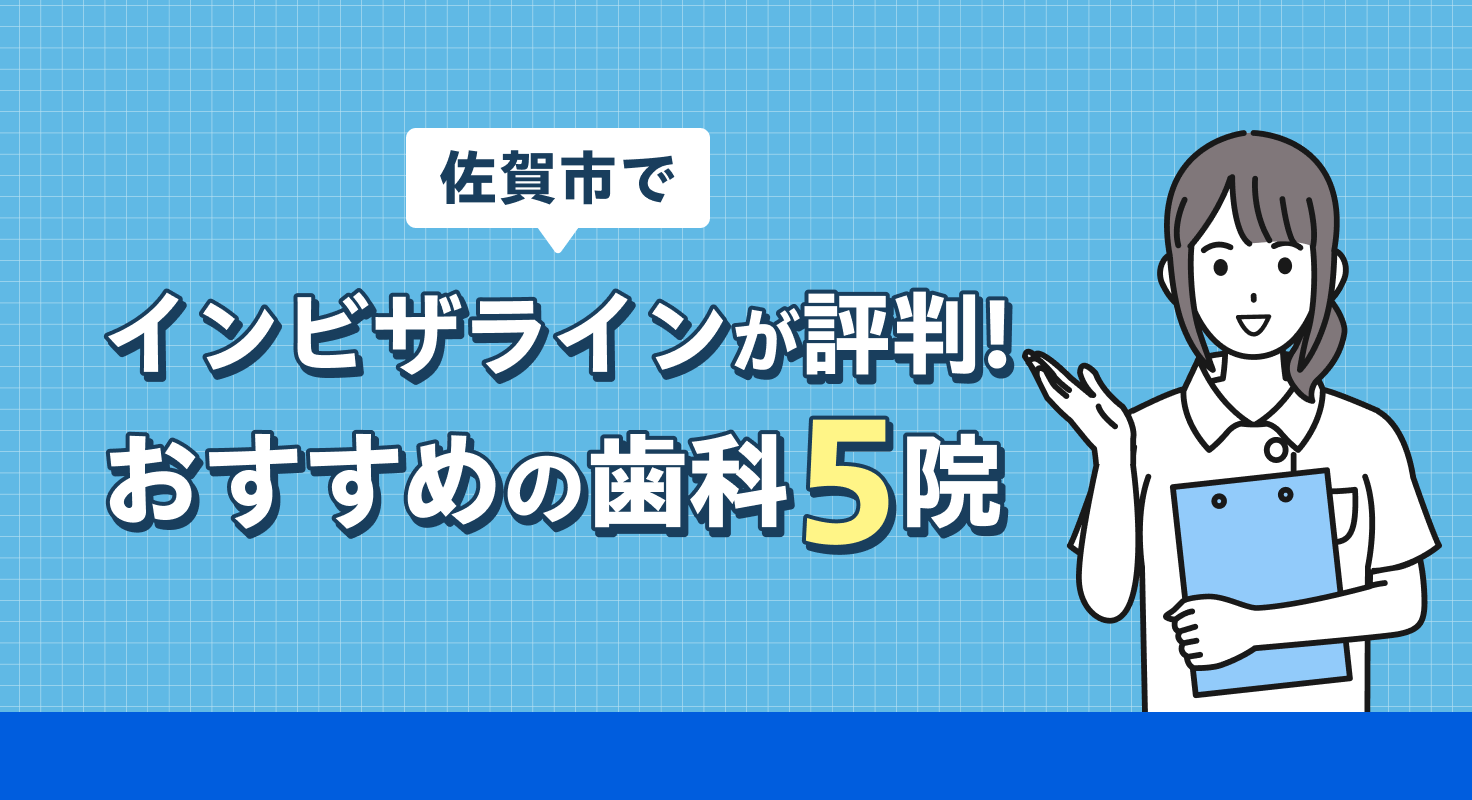 【2026年】佐賀市でインビザラインが評判！おすすめの歯科5院