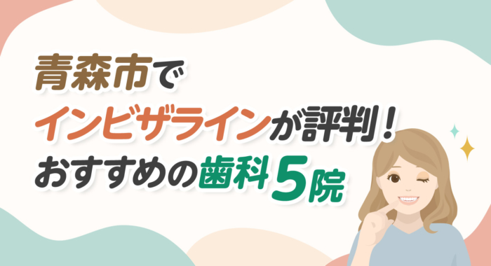【2026年】青森市でインビザラインが評判！おすすめの歯科5院