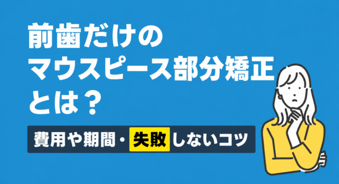 前歯だけのマウスピース部分矯正とは？費用や期間・失敗しないコツ