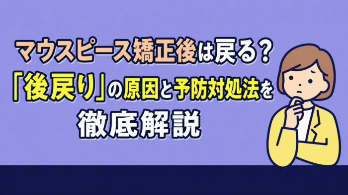 マウスピース矯正後は戻る？後戻りの原因と予防・対処法を徹底解説