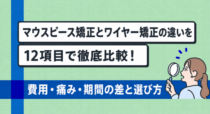 マウスピース矯正とワイヤー矯正の違いを12項目で比較！ 費用・痛み・期間の差と選び方