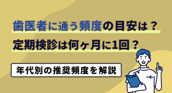 歯医者に通う頻度の目安は？定期検診は何ヶ月に1回？年代別の推奨頻度を解説