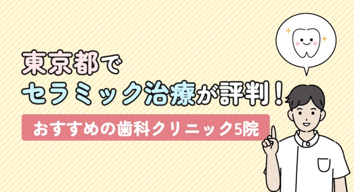 【2026年】東京都でセラミック治療が評判！おすすめの歯科クリニック5院