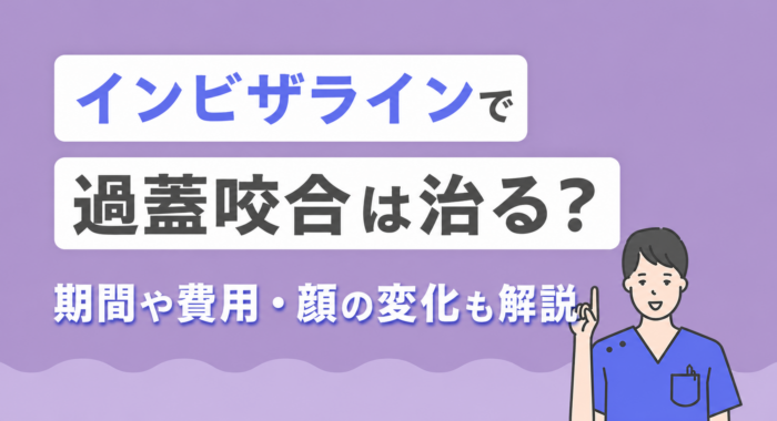 インビザラインで過蓋咬合は治る？期間や費用・顔の変化も解説