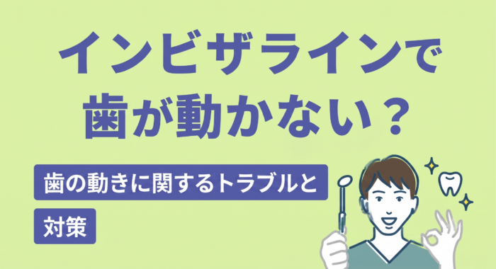 インビザラインで歯が動かない？歯の動きに関するトラブルと対策