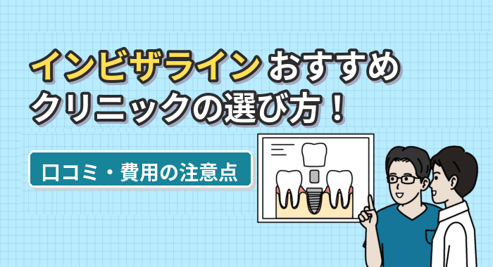 インビザラインおすすめクリニックの選び方！口コミ・費用の注意点