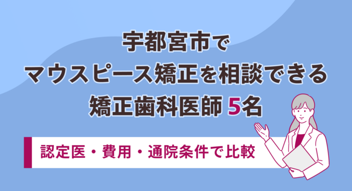 【2026年】宇都宮市でマウスピース矯正を相談できる矯正歯科医師5名｜認定医・費用・通院条件で比較