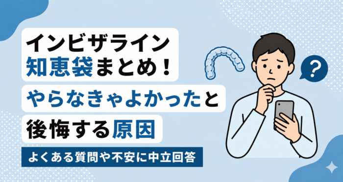 インビザライン知恵袋まとめ！やらなきゃよかったと後悔する原因