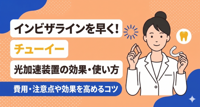 インビザラインを早く！チューイーと光加速装置の効果・使い方
