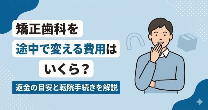 矯正歯科を途中で変える費用はいくら？返金の目安と転院手続きを解説