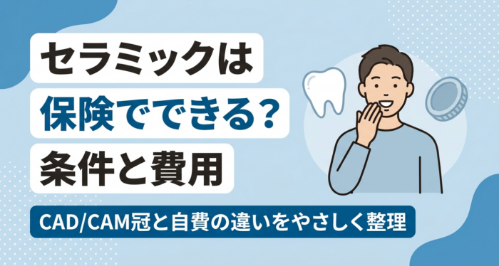 セラミックは保険適用される？CAD/CAM冠の条件・費用と自費との違いを解説