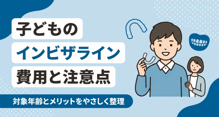 小児矯正のインビザラインとは？費用・対象年齢・メリットと注意点を解説
