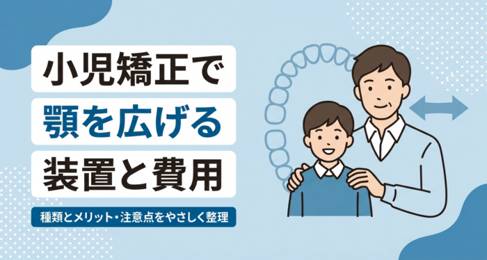 小児矯正で顎を広げるとは？装置の種類・費用の目安・メリットとデメリットを解説