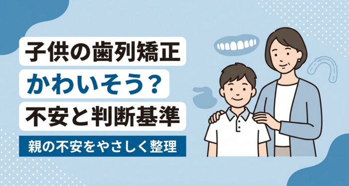 歯列矯正は子供がかわいそう？親が抱える不安の理由と後悔しない判断基準を解説