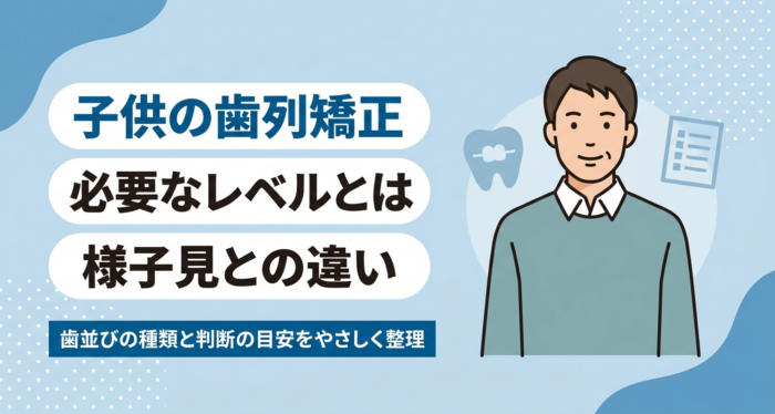 子供の歯列矯正が必要なレベルとは？様子見でよい歯並びとの違いを解説