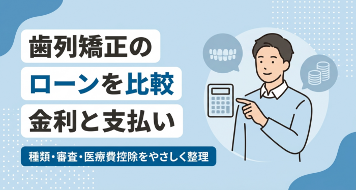 歯列矯正のローンを徹底比較｜種類・金利・月々の支払いと審査・医療費控除の目安